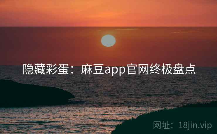隐藏彩蛋：麻豆app官网终极盘点