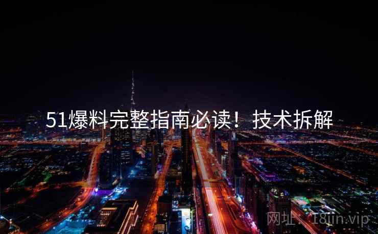 51爆料完整指南必读！技术拆解