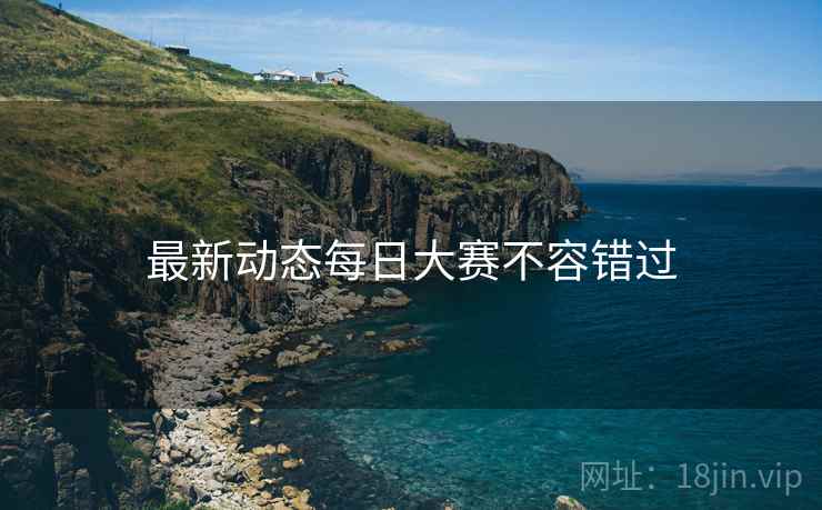 最新动态每日大赛不容错过