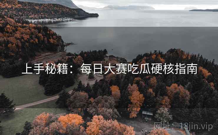 上手秘籍：每日大赛吃瓜硬核指南