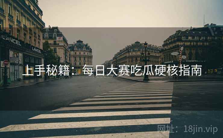 上手秘籍：每日大赛吃瓜硬核指南