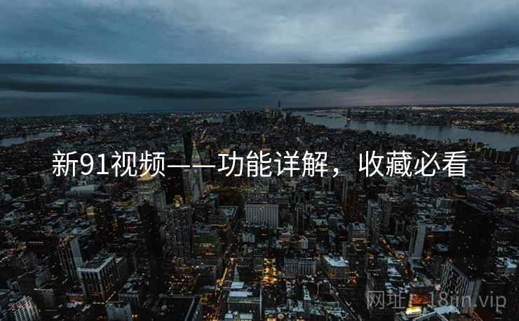 新91视频——功能详解，收藏必看