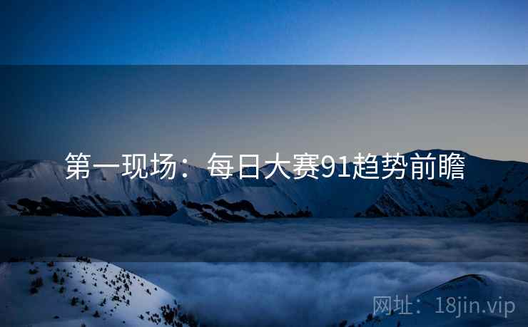 第一现场：每日大赛91趋势前瞻