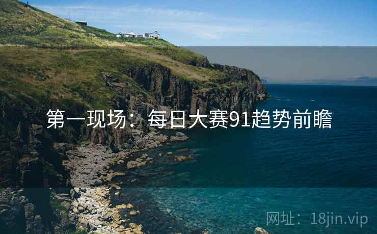 第一现场：每日大赛91趋势前瞻
