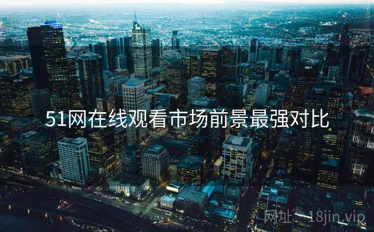 51网在线观看市场前景最强对比