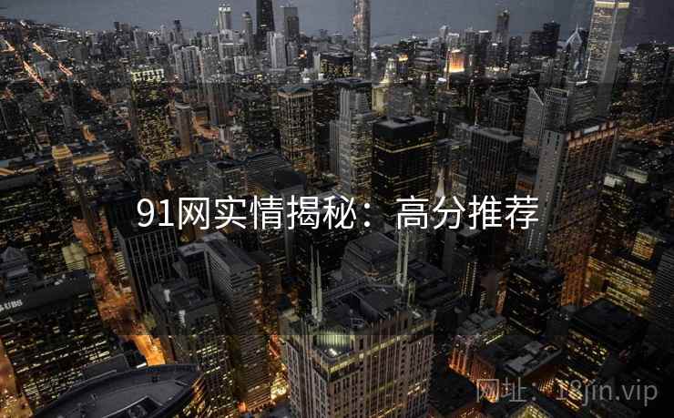 91网实情揭秘：高分推荐